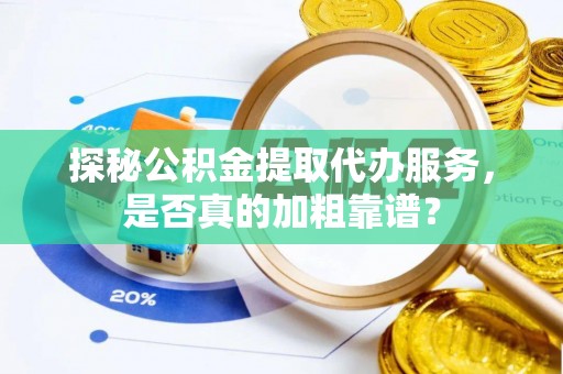 海伦探秘公积金提取代办服务，是否真的加粗靠谱？