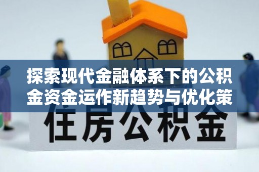 海伦探索现代金融体系下的公积金资金运作新趋势与优化策略