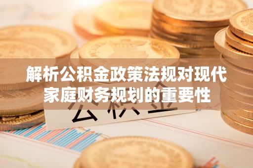 海伦解析公积金政策法规对现代家庭财务规划的重要性