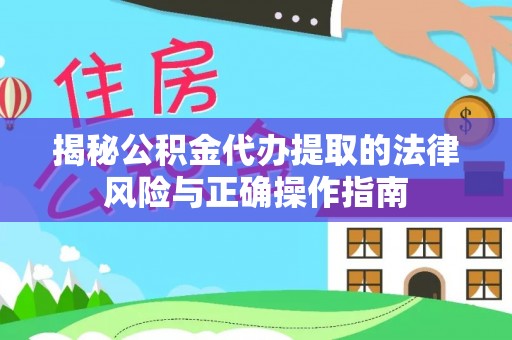 海伦揭秘公积金代办提取的法律风险与正确操作指南