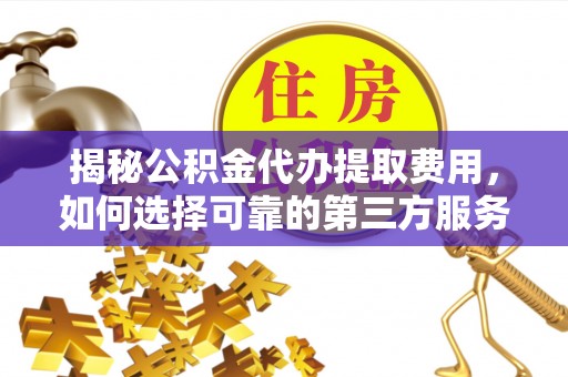 海伦揭秘公积金代办提取费用，如何选择可靠的第三方服务