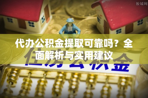 海伦代办公积金提取可靠吗？全面解析与实用建议