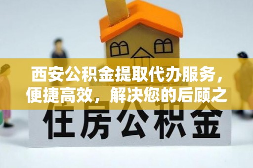 海伦西安公积金提取代办服务，便捷高效，解决您的后顾之忧