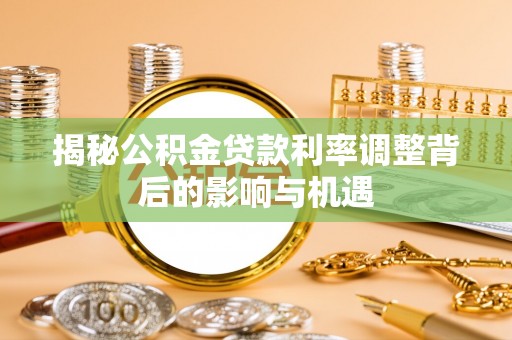 海伦揭秘公积金贷款利率调整背后的影响与机遇