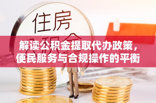 海伦解读公积金提取代办政策，便民服务与合规操作的平衡之道