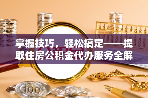 海伦掌握技巧，轻松搞定——提取住房公积金代办服务全解析
