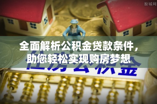 海伦全面解析公积金贷款条件，助您轻松实现购房梦想