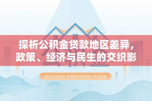 海伦探析公积金贷款地区差异，政策、经济与民生的交织影响