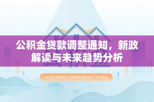 海伦公积金贷款调整通知，新政解读与未来趋势分析