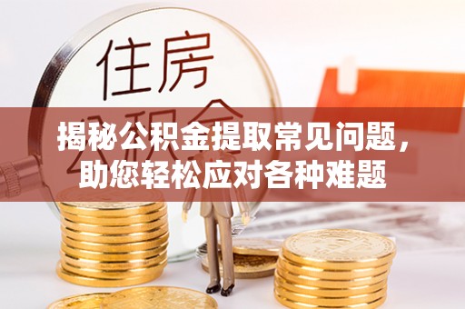 海伦揭秘公积金提取常见问题，助您轻松应对各种难题