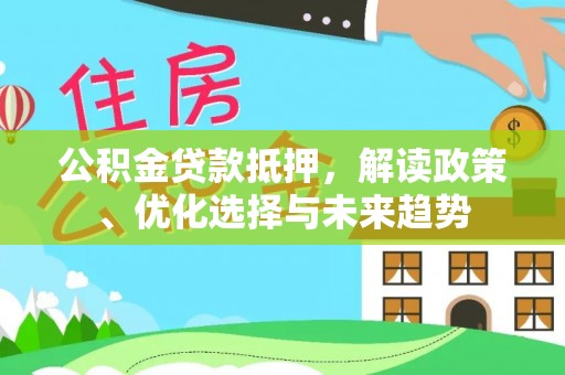 海伦公积金贷款抵押，解读政策、优化选择与未来趋势