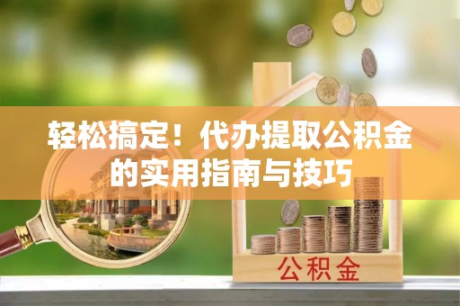 海伦轻松搞定！代办提取公积金的实用指南与技巧