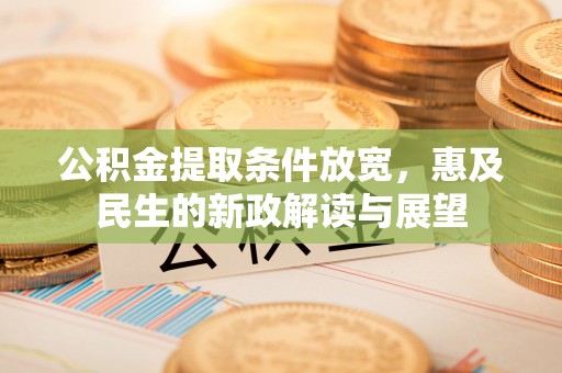 海伦公积金提取条件放宽，惠及民生的新政解读与展望