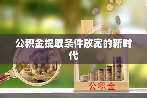 海伦公积金提取条件放宽的新时代