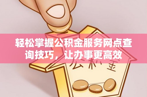 海伦轻松掌握公积金服务网点查询技巧，让办事更高效