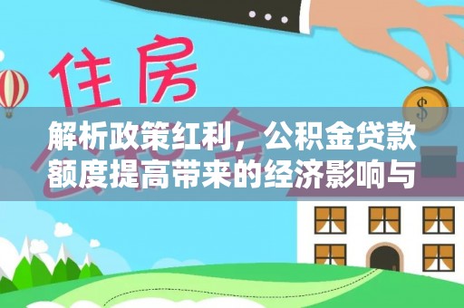 海伦解析政策红利，公积金贷款额度提高带来的经济影响与生活改变