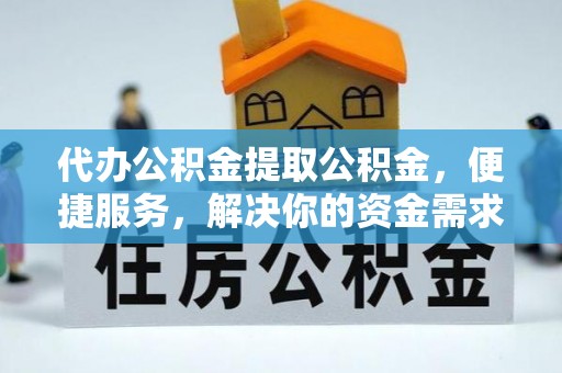 海伦代办公积金提取公积金，便捷服务，解决你的资金需求