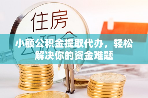 海伦小额公积金提取代办，轻松解决你的资金难题