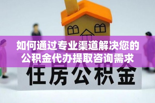 海伦如何通过专业渠道解决您的公积金代办提取咨询需求