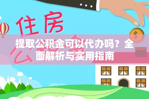 海伦提取公积金可以代办吗？全面解析与实用指南