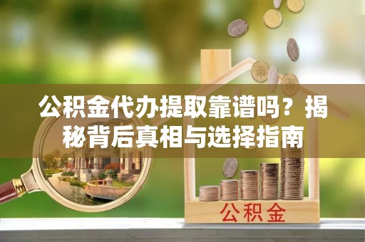 海伦公积金代办提取靠谱吗？揭秘背后真相与选择指南