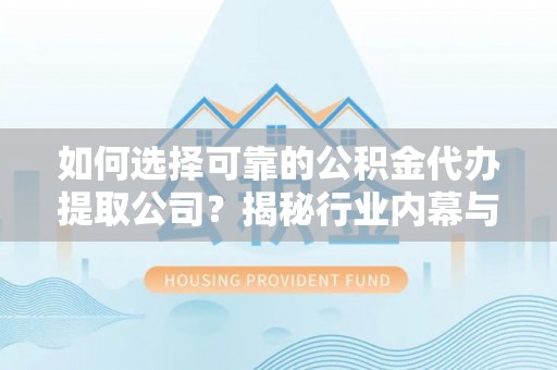 海伦如何选择可靠的公积金代办提取公司？揭秘行业内幕与服务指南
