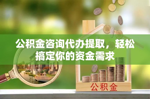 海伦公积金咨询代办提取，轻松搞定你的资金需求