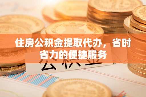 海伦住房公积金提取代办，省时省力的便捷服务