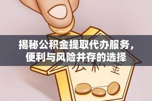 海伦揭秘公积金提取代办服务，便利与风险并存的选择