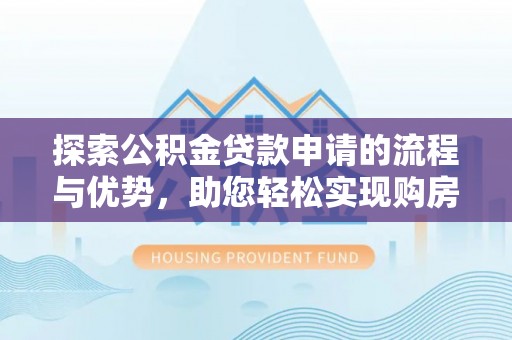海伦探索公积金贷款申请的流程与优势，助您轻松实现购房梦想