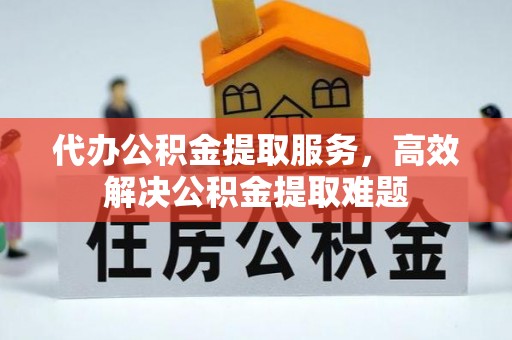 海伦代办公积金提取服务，高效解决公积金提取难题