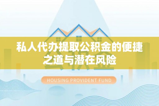 海伦私人代办提取公积金的便捷之道与潜在风险