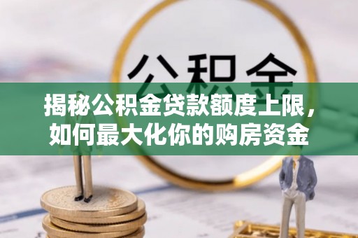 海伦揭秘公积金贷款额度上限，如何最大化你的购房资金