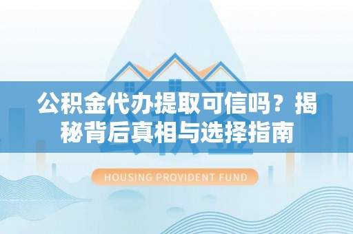 海伦公积金代办提取可信吗？揭秘背后真相与选择指南