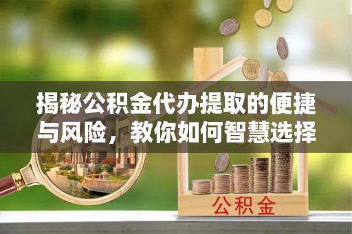 海伦揭秘公积金代办提取的便捷与风险，教你如何智慧选择