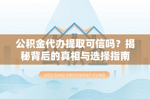 海伦公积金代办提取可信吗？揭秘背后的真相与选择指南