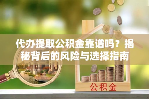 海伦代办提取公积金靠谱吗？揭秘背后的风险与选择指南