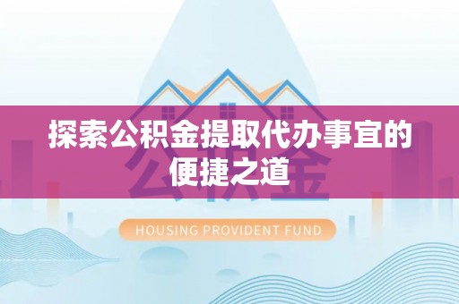 海伦探索公积金提取代办事宜的便捷之道