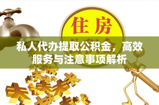 海伦私人代办提取公积金，高效服务与注意事项解析