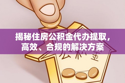 海伦揭秘住房公积金代办提取，高效、合规的解决方案