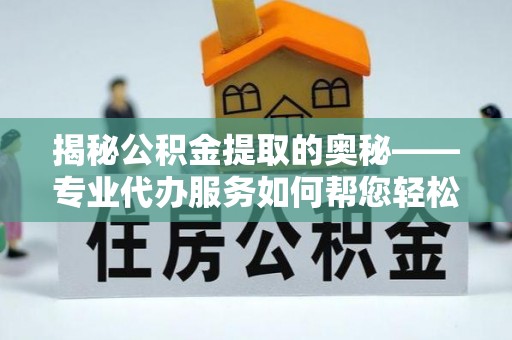 海伦揭秘公积金提取的奥秘——专业代办服务如何帮您轻松搞定