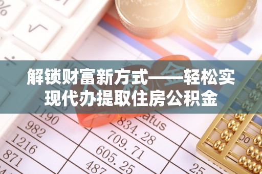 海伦解锁财富新方式——轻松实现代办提取住房公积金