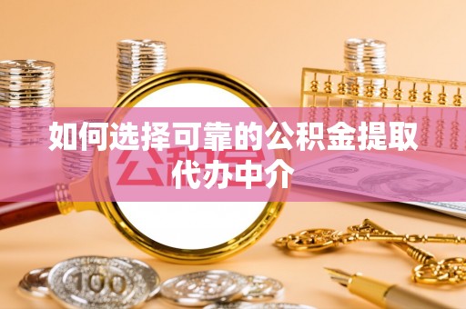海伦如何选择可靠的公积金提取代办中介