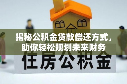 海伦揭秘公积金贷款偿还方式，助你轻松规划未来财务