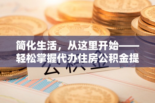海伦简化生活，从这里开始——轻松掌握代办住房公积金提取全流程