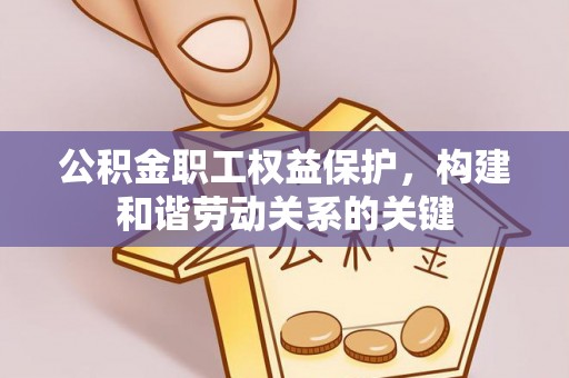 海伦公积金职工权益保护，构建和谐劳动关系的关键