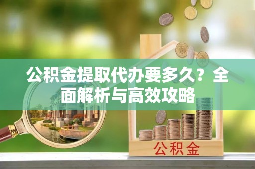 海伦公积金提取代办要多久？全面解析与高效攻略