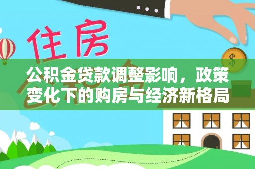 海伦公积金贷款调整影响，政策变化下的购房与经济新格局