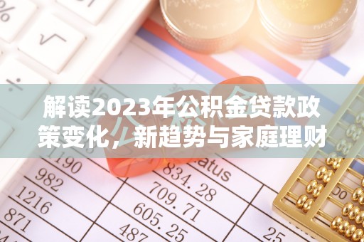 海伦解读2023年公积金贷款政策变化，新趋势与家庭理财规划