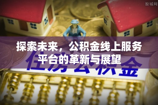 海伦探索未来，公积金线上服务平台的革新与展望